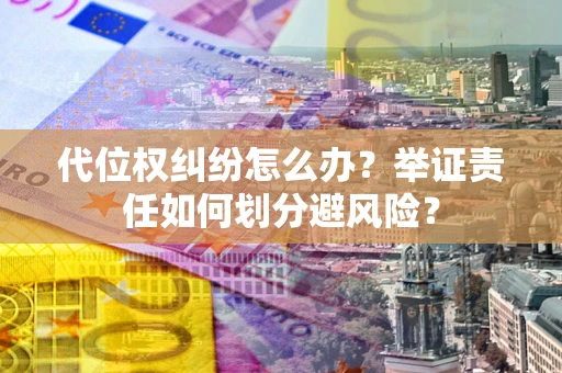 北京代位权纠纷怎么办？举证责任如何划分避风险？
