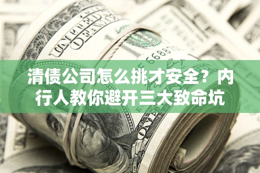 北京清债公司怎么挑才安全?内行人教你避开三大致命坑 北京清债公司怎么挑才安全?内行人教你避开三大致命坑