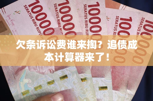 北京欠条诉讼费谁来掏？追债成本计算器来了！