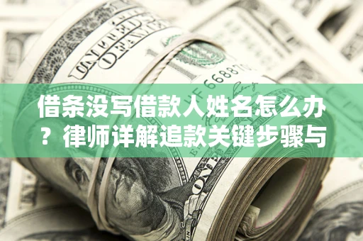 北京借条没写借款人姓名怎么办？律师详解追款关键步骤与证据链构建
