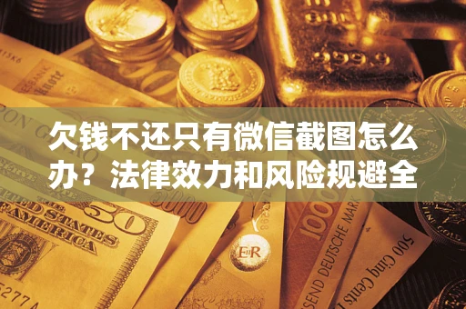 北京欠钱不还只有微信截图怎么办？法律效力和风险规避全解析