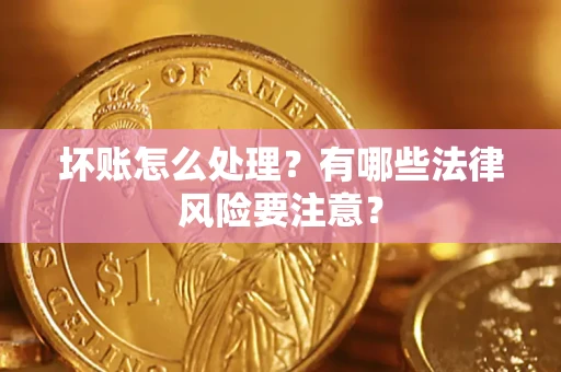 北京坏账怎么处理？有哪些法律风险要注意？