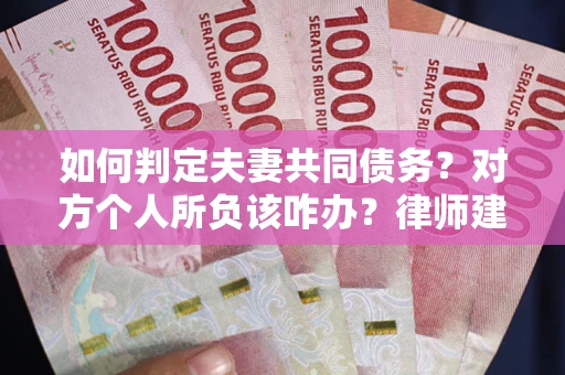北京如何判定夫妻共同债务？对方个人所负该咋办？律师建议