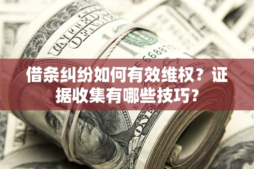 北京借条纠纷如何有效维权？证据收集有哪些技巧？