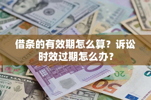 北京借条的有效期怎么算？诉讼时效过期怎么办？
