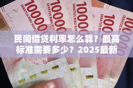 北京民间借贷利率怎么算？最高标准需要多少？2025最新避坑指南