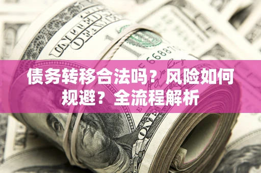 北京债务转移合法吗？风险如何规避？全流程解析