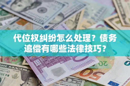北京代位权纠纷怎么处理？债务追偿有哪些法律技巧？