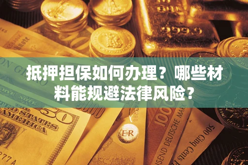 北京抵押担保如何办理？哪些材料能规避法律风险？