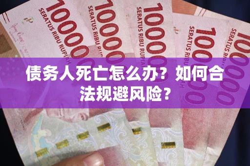 北京债务人死亡怎么办？如何合法规避风险？