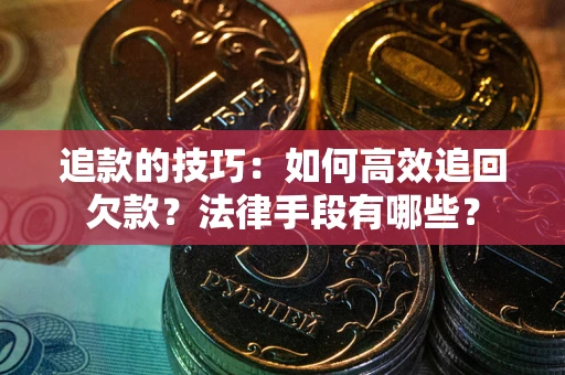 北京追款的技巧：如何高效追回欠款？法律手段有哪些？