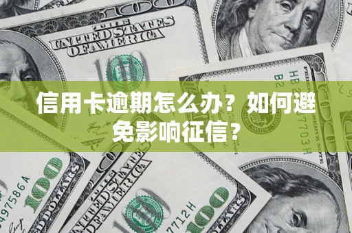 北京信用卡逾期怎么办？如何避免影响征信？