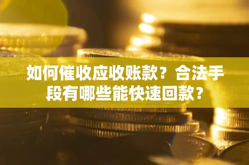 北京如何催收应收账款？合法手段有哪些能快速回款？