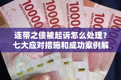 北京连带之债被起诉怎么处理？七大应对措施和成功案例解析