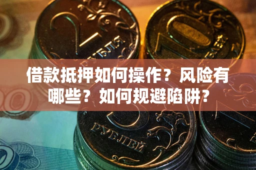 北京借款抵押如何操作?风险有哪些?如何规避陷阱? 北京借款抵押如何操作?风险有哪些?如何规避陷阱?