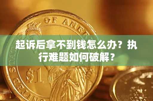 北京起诉后拿不到钱怎么办?执行难题如何破解? 北京起诉后拿不到钱怎么办?执行难题如何破解?