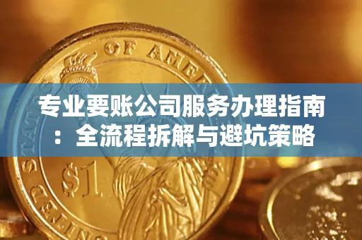 北京专业要账公司服务办理指南：全流程拆解与避坑策略