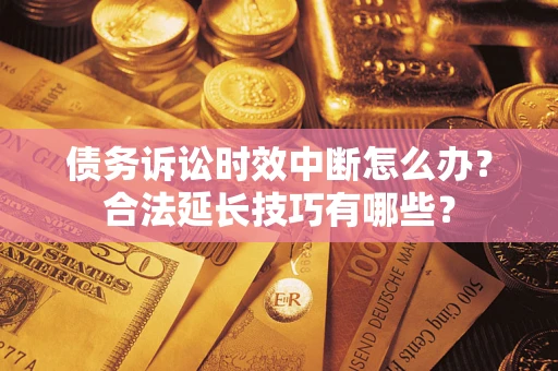 北京债务诉讼时效中断怎么办？合法延长技巧有哪些？