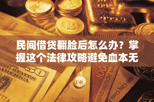 北京民间借贷翻脸后怎么办？掌握这个法律攻略避免血本无归