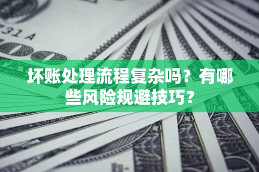 北京坏账处理流程复杂吗？有哪些风险规避技巧？