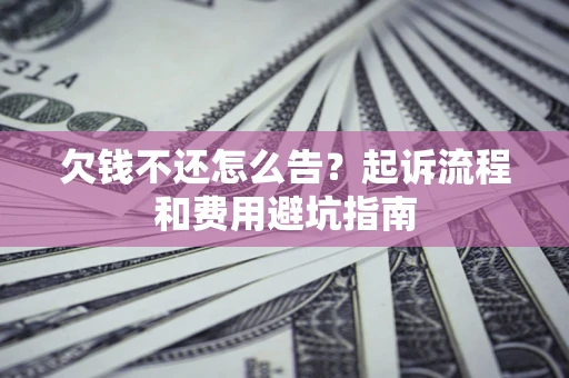 北京欠钱不还怎么告？起诉流程和费用避坑指南