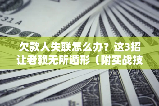北京欠款人失联怎么办？这3招让老赖无所遁形（附实战技巧）