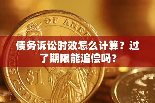 北京债务诉讼时效怎么计算？过了期限能追偿吗？
