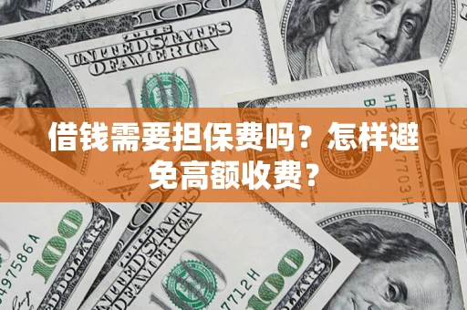 北京借钱需要担保费吗？怎样避免高额收费？