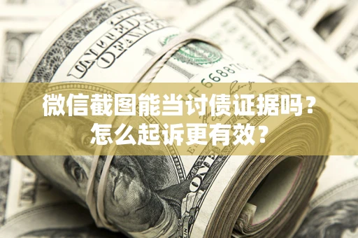 北京微信截图能当讨债证据吗？怎么起诉更有效？