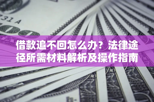 北京借款追不回怎么办?法律途径所需材料解析及操作指南 北京借款追不回怎么办?法律途径所需材料解析及操作指南
