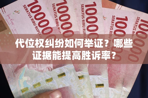 北京代位权纠纷如何举证？哪些证据能提高胜诉率？