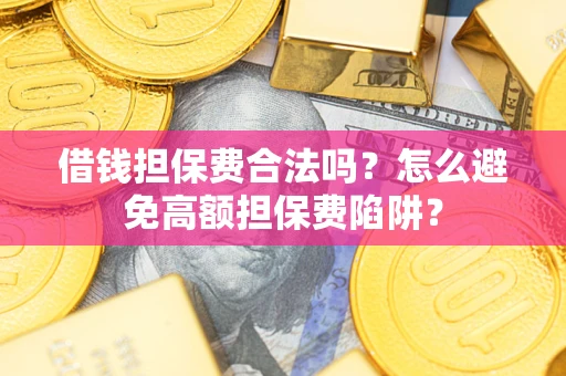北京借钱担保费合法吗？怎么避免高额担保费陷阱？