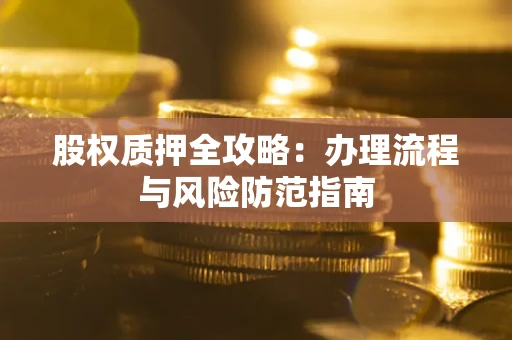 北京股权质押全攻略：办理流程与风险防范指南