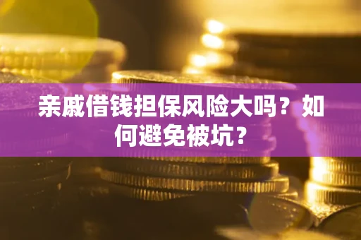 北京亲戚借钱担保风险大吗？如何避免被坑？