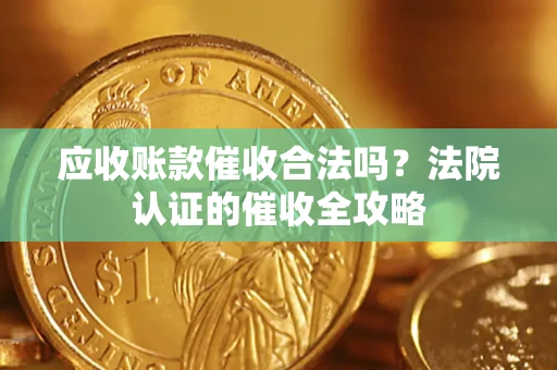 北京应收账款催收合法吗？法院认证的催收全攻略