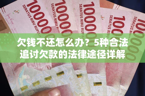 北京欠钱不还怎么办？5种合法追讨欠款的法律途径详解