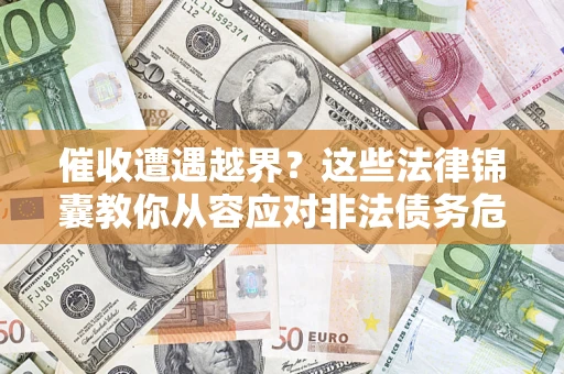 北京催收遭遇越界？这些法律锦囊教你从容应对非法债务危机