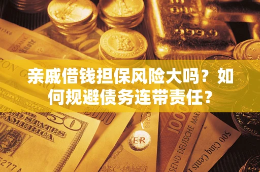 北京亲戚借钱担保风险大吗？如何规避债务连带责任？