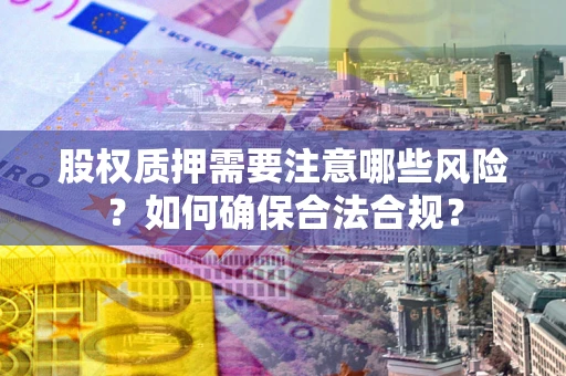 北京股权质押需要注意哪些风险？如何确保合法合规？