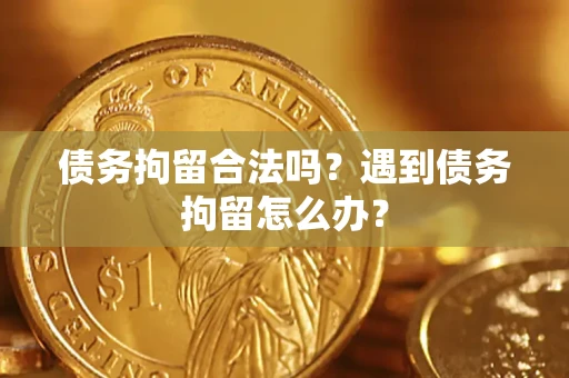 北京债务拘留合法吗？遇到债务拘留怎么办？