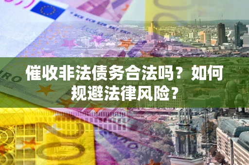 北京催收非法债务合法吗？如何规避法律风险？