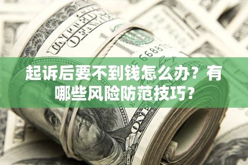 北京起诉后要不到钱怎么办？有哪些风险防范技巧？