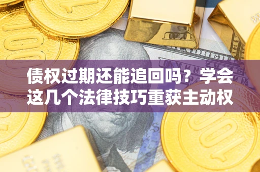 北京债权过期还能追回吗？学会这几个法律技巧重获主动权