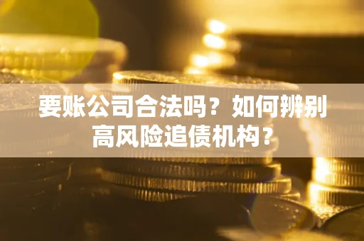 北京要账公司合法吗？如何辨别高风险追债机构？