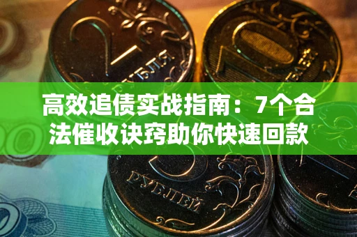北京高效追债实战指南：7个合法催收诀窍助你快速回款
