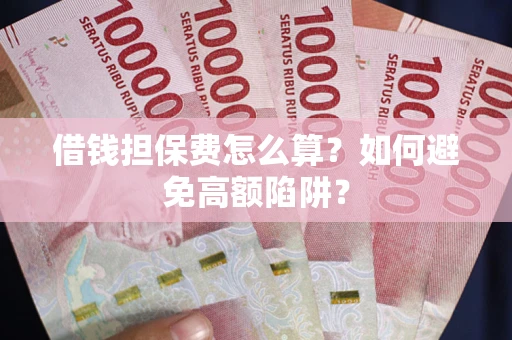 北京借钱担保费怎么算？如何避免高额陷阱？