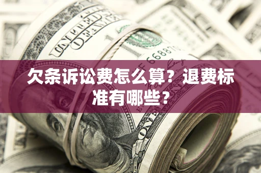 北京欠条诉讼费怎么算？退费标准有哪些？