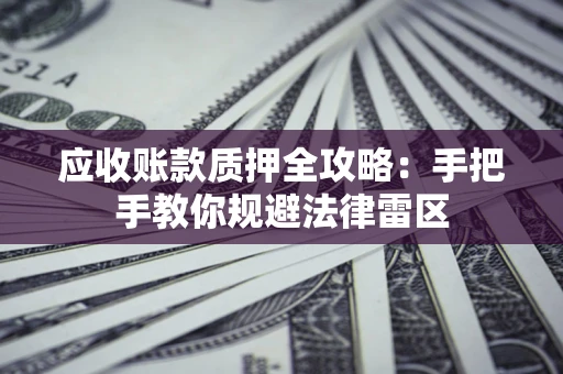 北京应收账款质押全攻略：手把手教你规避法律雷区