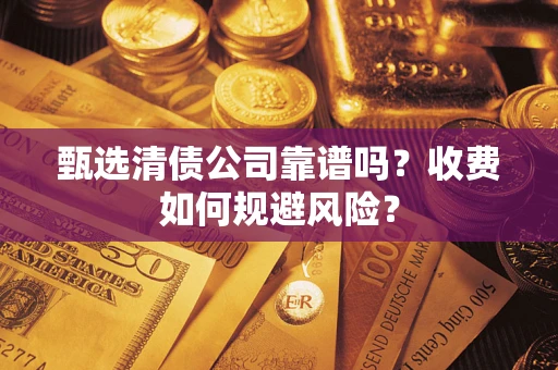 北京甄选清债公司靠谱吗？收费如何规避风险？
