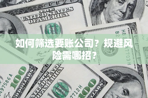 北京如何筛选要账公司？规避风险需哪招？